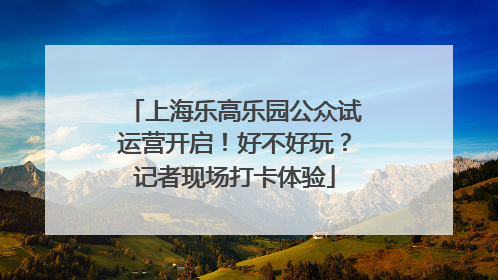 上海乐高乐园公众试运营开启！好不好玩？记者现场打卡体验