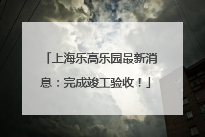 上海乐高乐园最新消息：完成竣工验收！