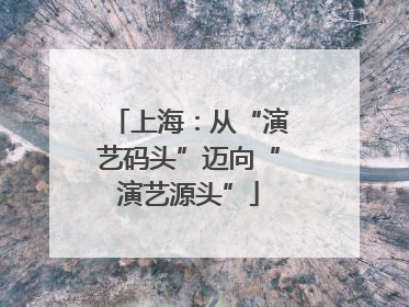 上海：从“演艺码头”迈向“演艺源头”