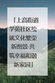 上高街道学苑社区绘就文化繁荣新图景·共筑幸福和谐新家园