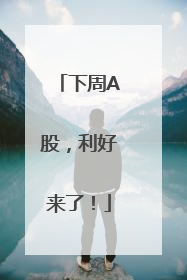 下周A股，利好来了！