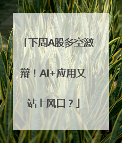 下周A股多空激辩！AI+应用又站上风口？