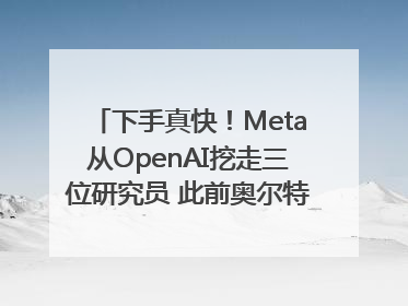 下手真快！Meta从OpenAI挖走三位研究员 此前奥尔特曼还曾出言嘲讽