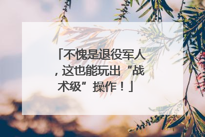 不愧是退役军人，这也能玩出“战术级”操作！