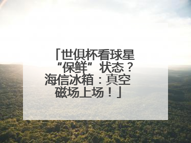 世俱杯看球星“保鲜”状态？海信冰箱：真空磁场上场！