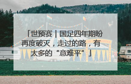 世预赛｜国足四年期盼再度破灭，走过的路，有太多的“意难平”