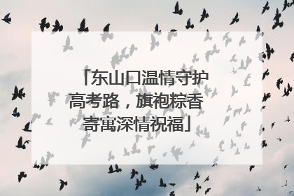 东山口温情守护高考路，旗袍粽香寄寓深情祝福