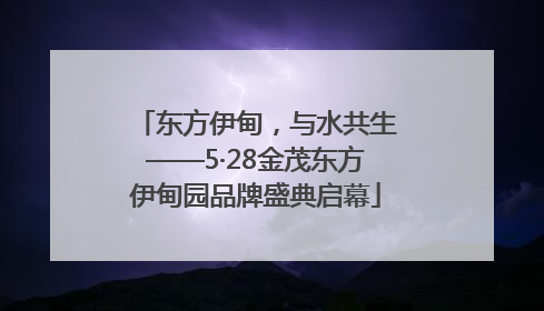 东方伊甸，与水共生——5·28金茂东方伊甸园品牌盛典启幕