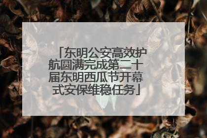 东明公安高效护航圆满完成第二十届东明西瓜节开幕式安保维稳任务