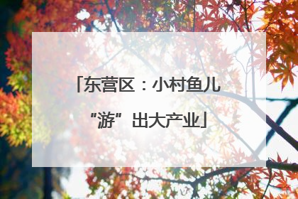 东营区：小村鱼儿“游”出大产业