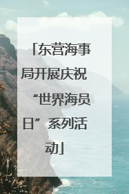 东营海事局开展庆祝“世界海员日”系列活动