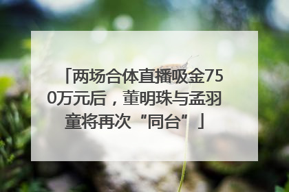 两场合体直播吸金750万元后，董明珠与孟羽童将再次“同台”