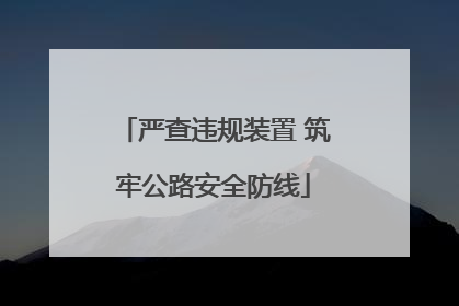 严查违规装置 筑牢公路安全防线