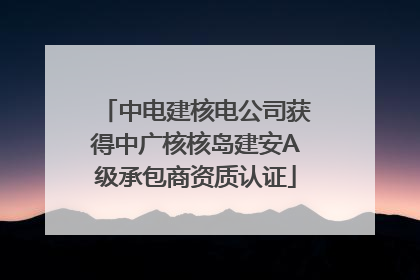 中电建核电公司获得中广核核岛建安A级承包商资质认证