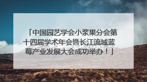 中国园艺学会小浆果分会第十四届学术年会暨长江流域蓝莓产业发展大会成功举办！