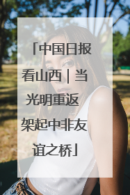 中国日报看山西｜当光明重返 架起中非友谊之桥