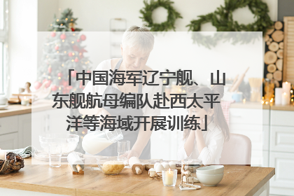 中国海军辽宁舰、山东舰航母编队赴西太平洋等海域开展训练