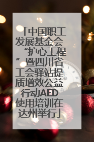 中国职工发展基金会“护心工程”暨四川省工会驿站提质增效公益行动AED使用培训在达州举行