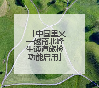 中国里火—越南北峰生通道旅检功能启用
