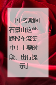 中考期间石景山这些路段车流集中！主要时段、出行提示