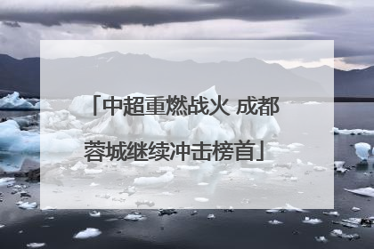 中超重燃战火 成都蓉城继续冲击榜首