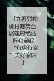 九匠登松桃村晚舞台展建房绝活 匠心垒起“有房有家”美好家园