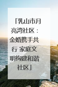 乳山市月亮湾社区：金婚携手共行 家庭文明构建和谐社区