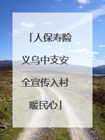 人保寿险义乌中支安全宣传入村暖民心