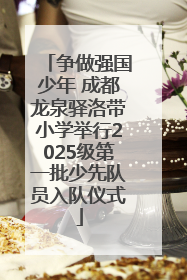 争做强国少年 成都龙泉驿洛带小学举行2025级第一批少先队员入队仪式