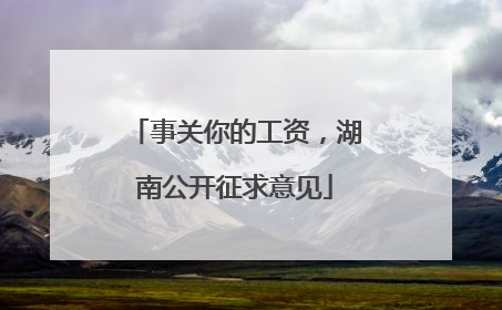 事关你的工资，湖南公开征求意见
