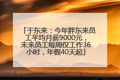 于东来：今年胖东来员工平均月薪9000元，未来员工每周仅工作36小时，年假40天起