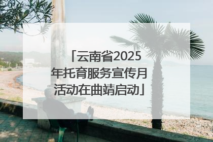 云南省2025年托育服务宣传月活动在曲靖启动