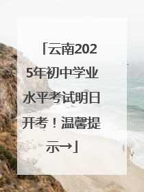 云南2025年初中学业水平考试明日开考！温馨提示→