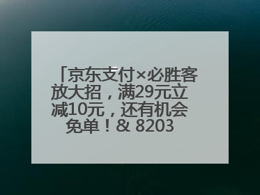京东支付×必胜客放大招，满29元立减10元，还有机会免单！& 8203;& 8203