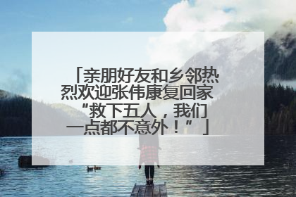亲朋好友和乡邻热烈欢迎张伟康复回家 “救下五人，我们一点都不意外！”
