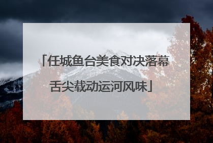 任城鱼台美食对决落幕 舌尖载动运河风味