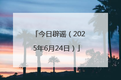 今日辟谣（2025年6月24日）