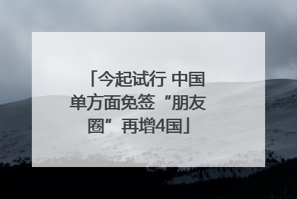 今起试行 中国单方面免签“朋友圈”再增4国