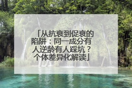 从抗衰到促衰的陷阱：同一成分有人逆龄有人踩坑？个体差异化解读