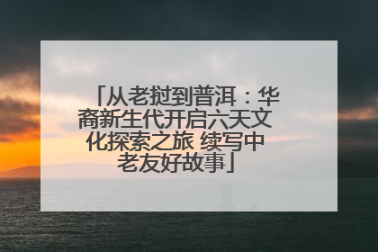 从老挝到普洱：华裔新生代开启六天文化探索之旅 续写中老友好故事