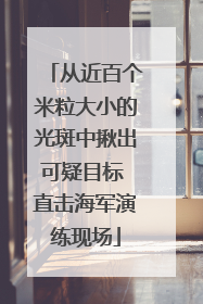 从近百个米粒大小的光斑中揪出可疑目标 直击海军演练现场