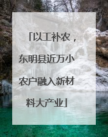 以工补农，东明县近万小农户融入新材料大产业
