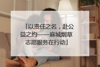 以责任之名，赴公益之约——麻城烟草志愿服务在行动