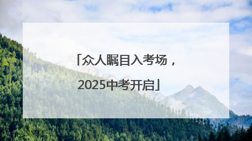 众人瞩目入考场，2025中考开启