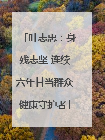 叶志忠：身残志坚 连续六年甘当群众健康守护者