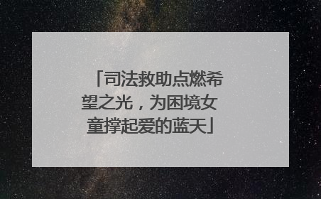 司法救助点燃希望之光，为困境女童撑起爱的蓝天