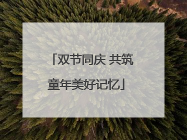 双节同庆 共筑童年美好记忆