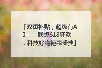 双重补贴，超级有AI——联想618狂欢，科技好物钜惠盛典