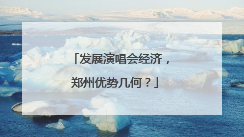 发展演唱会经济，郑州优势几何？