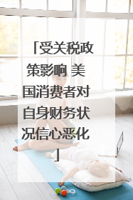 受关税政策影响 美国消费者对自身财务状况信心恶化